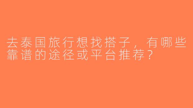 去泰国旅行想找搭子，有哪些靠谱的途径或平台推荐？