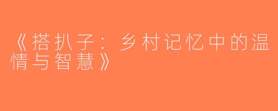 《搭扒子：乡村记忆中的温情与智慧》