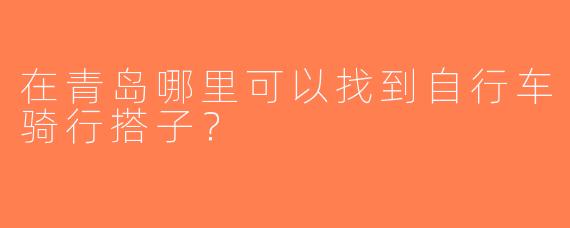 在青岛哪里可以找到自行车骑行搭子？