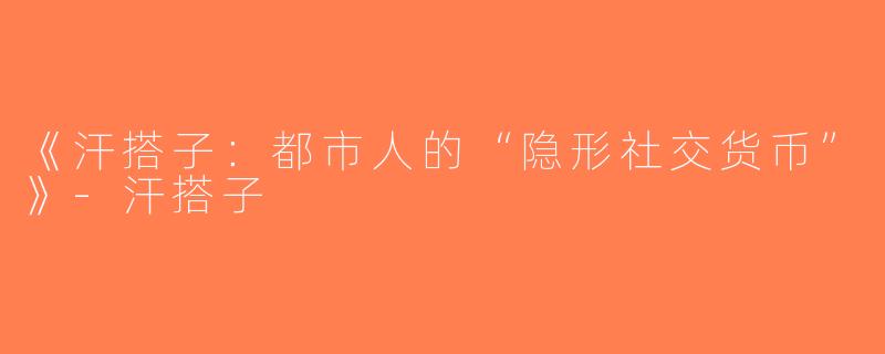 《汗搭子：都市人的“隐形社交货币”》-汗搭子