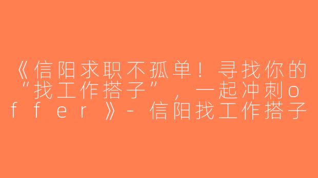 《信阳求职不孤单！寻找你的“找工作搭子”，一起冲刺offer》-信阳找工作搭子