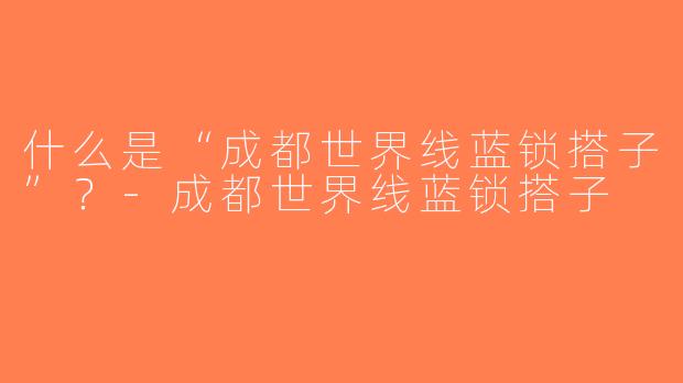 什么是“成都世界线蓝锁搭子”？-成都世界线蓝锁搭子