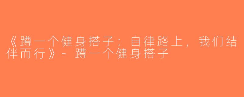 《蹲一个健身搭子：自律路上，我们结伴而行》-蹲一个健身搭子