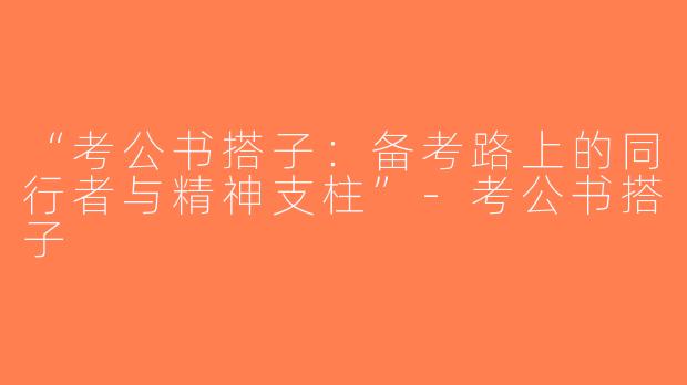 “考公书搭子：备考路上的同行者与精神支柱”-考公书搭子