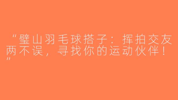 “璧山羽毛球搭子：挥拍交友两不误，寻找你的运动伙伴！”