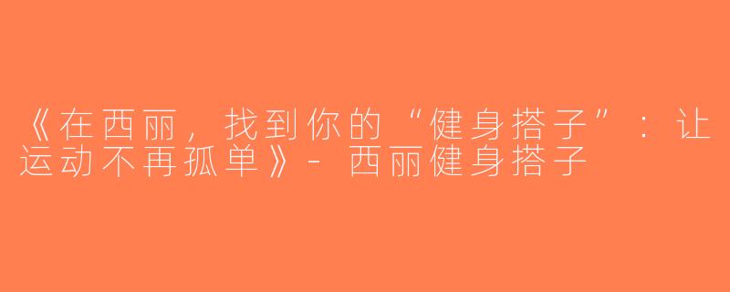 《在西丽，找到你的“健身搭子”：让运动不再孤单》-西丽健身搭子