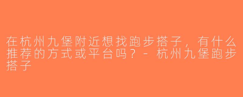 在杭州九堡附近想找跑步搭子，有什么推荐的方式或平台吗？-杭州九堡跑步搭子