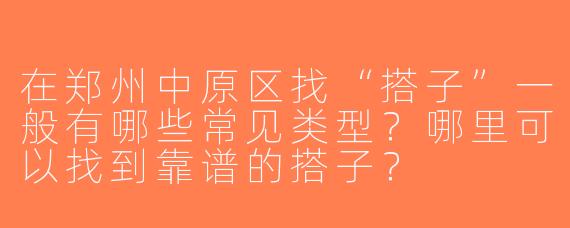 在郑州中原区找“搭子”一般有哪些常见类型？哪里可以找到靠谱的搭子？