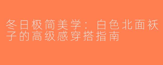 冬日极简美学：白色北面袄子的高级感穿搭指南