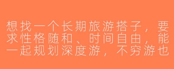 想找一个长期旅游搭子，要求性格随和、时间自由，能一起规划深度游，不穷游也不奢侈，消费观相近。怎么才能找到合适的人？