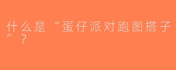 什么是“蛋仔派对跑图搭子”？
