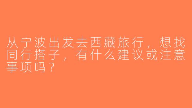 从宁波出发去西藏旅行，想找同行搭子，有什么建议或注意事项吗？
