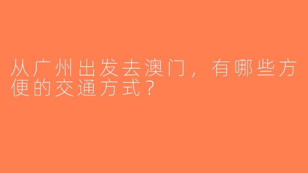从广州出发去澳门，有哪些方便的交通方式？