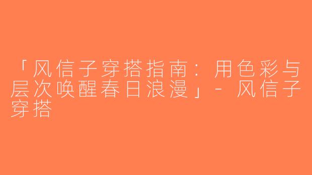 「风信子穿搭指南：用色彩与层次唤醒春日浪漫」-风信子穿搭