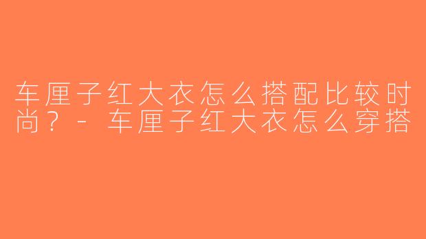 车厘子红大衣怎么搭配比较时尚？-车厘子红大衣怎么穿搭