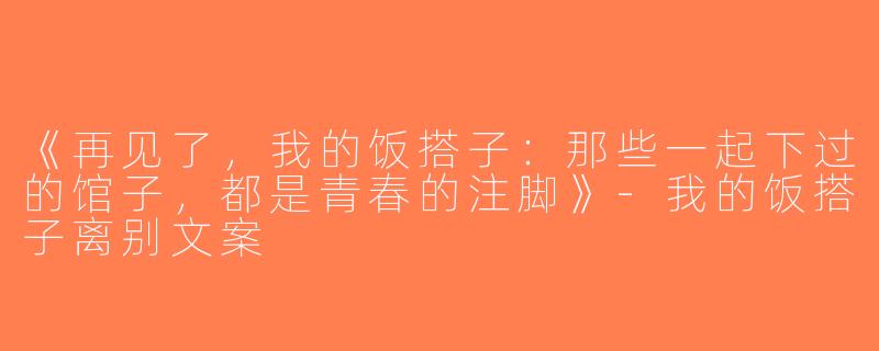 《再见了，我的饭搭子：那些一起下过的馆子，都是青春的注脚》-我的饭搭子离别文案
