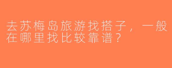 去苏梅岛旅游找搭子，一般在哪里找比较靠谱？
