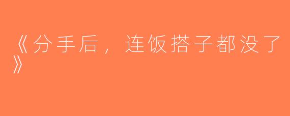 《分手后，连饭搭子都没了》