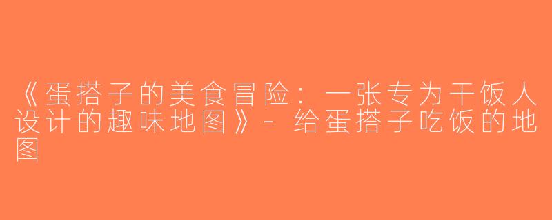 《蛋搭子的美食冒险：一张专为干饭人设计的趣味地图》-给蛋搭子吃饭的地图