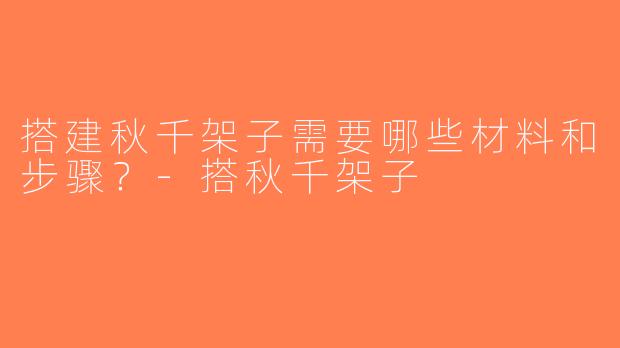 搭建秋千架子需要哪些材料和步骤？-搭秋千架子