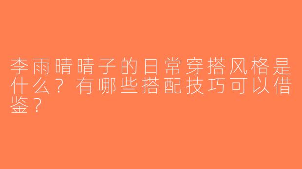 李雨晴晴子的日常穿搭风格是什么？有哪些搭配技巧可以借鉴？
