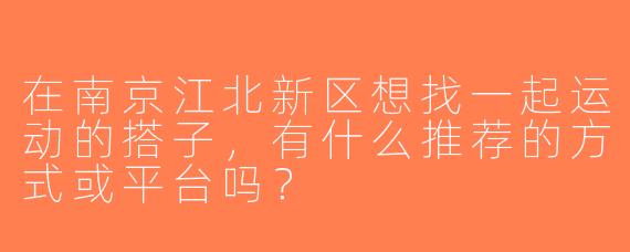 在南京江北新区想找一起运动的搭子，有什么推荐的方式或平台吗？
