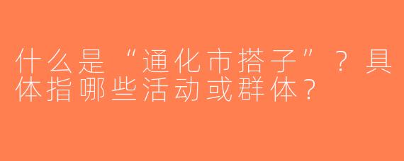 什么是“通化市搭子”？具体指哪些活动或群体？