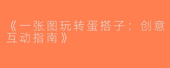 《一张图玩转蛋搭子：创意互动指南》