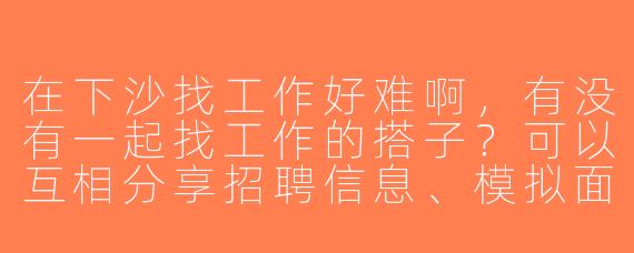 在下沙找工作好难啊，有没有一起找工作的搭子？可以互相分享招聘信息、模拟面试，还能结伴去招聘会！