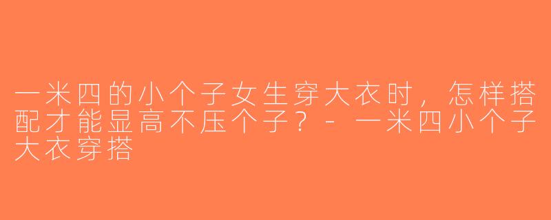 一米四的小个子女生穿大衣时，怎样搭配才能显高不压个子？-一米四小个子大衣穿搭