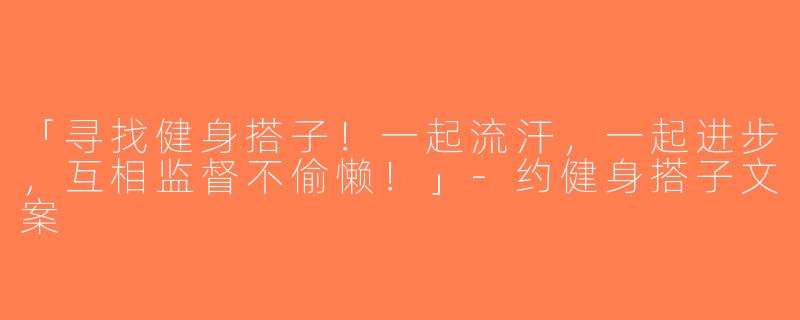 「寻找健身搭子！一起流汗，一起进步，互相监督不偷懒！」-约健身搭子文案