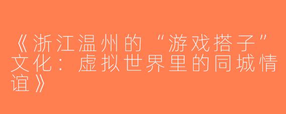 《浙江温州的“游戏搭子”文化：虚拟世界里的同城情谊》