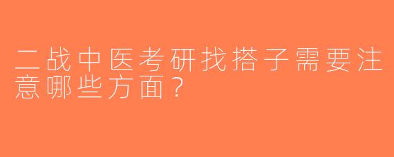 二战中医考研找搭子需要注意哪些方面？
