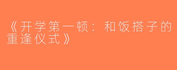 《开学第一顿：和饭搭子的重逢仪式》