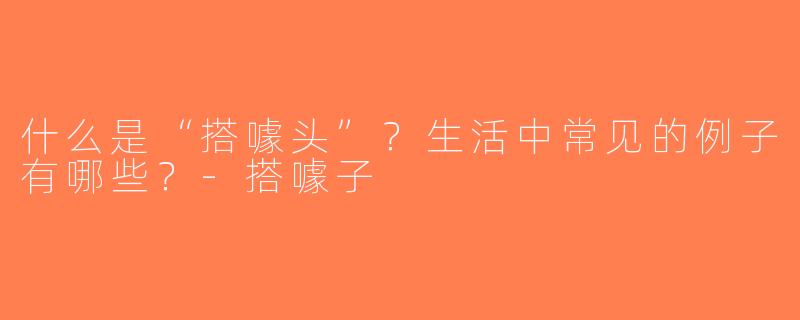 什么是“搭噱头”？生活中常见的例子有哪些？-搭噱子