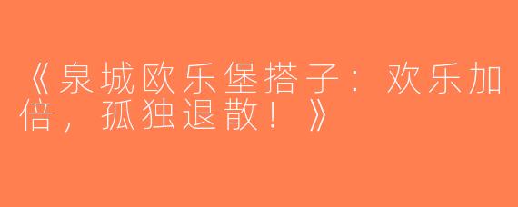 《泉城欧乐堡搭子：欢乐加倍，孤独退散！》