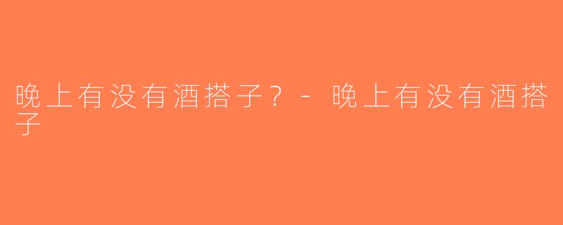 晚上有没有酒搭子？-晚上有没有酒搭子