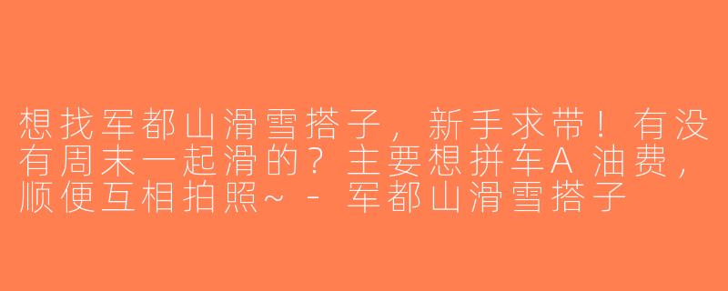 想找军都山滑雪搭子，新手求带！有没有周末一起滑的？主要想拼车A油费，顺便互相拍照~-军都山滑雪搭子