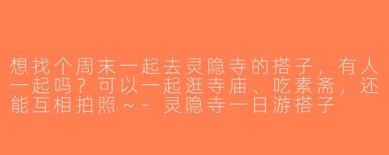 想找个周末一起去灵隐寺的搭子，有人一起吗？可以一起逛寺庙、吃素斋，还能互相拍照～-灵隐寺一日游搭子