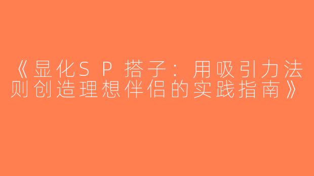 《显化SP搭子：用吸引力法则创造理想伴侣的实践指南》