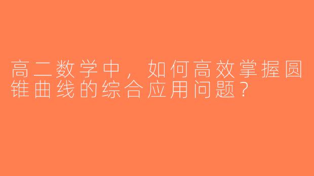 高二数学中，如何高效掌握圆锥曲线的综合应用问题？