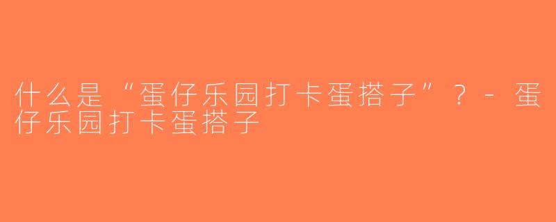 什么是“蛋仔乐园打卡蛋搭子”？-蛋仔乐园打卡蛋搭子
