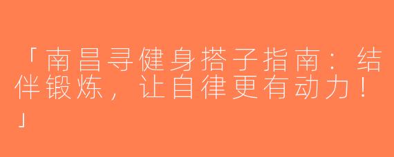 「南昌寻健身搭子指南：结伴锻炼，让自律更有动力！」