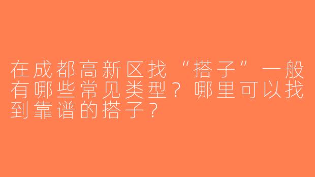 在成都高新区找“搭子”一般有哪些常见类型？哪里可以找到靠谱的搭子？