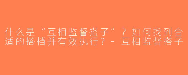 什么是“互相监督搭子”？如何找到合适的搭档并有效执行？-互相监督搭子