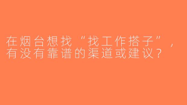 在烟台想找“找工作搭子”，有没有靠谱的渠道或建议？