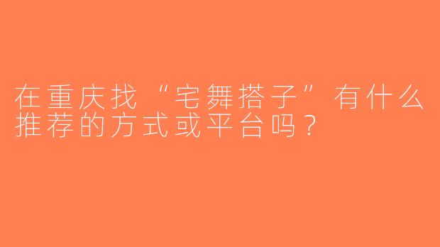 在重庆找“宅舞搭子”有什么推荐的方式或平台吗？