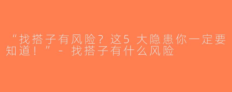 “找搭子有风险？这5大隐患你一定要知道！”-找搭子有什么风险