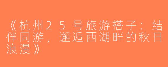 《杭州25号旅游搭子：结伴同游，邂逅西湖畔的秋日浪漫》