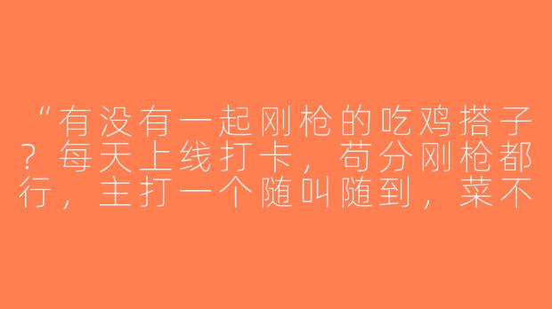 “有没有一起刚枪的吃鸡搭子？每天上线打卡，苟分刚枪都行，主打一个随叫随到，菜不菜的无所谓，快乐就完事了！🙋♂️”-吃鸡游戏搭子打卡文案